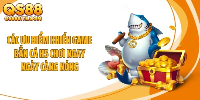 cac uu diem khien game ban ca h5 choi ngay ngay cang nong Các ưu điểm khiến game bắn cá h5 chơi ngay ngày càng nóng