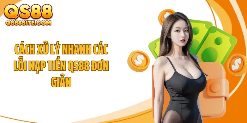 cach xu ly nhanh cac loi nap tien qs88 don gian Cách xử lý nhanh các lỗi nạp tiền QS88 đơn giản