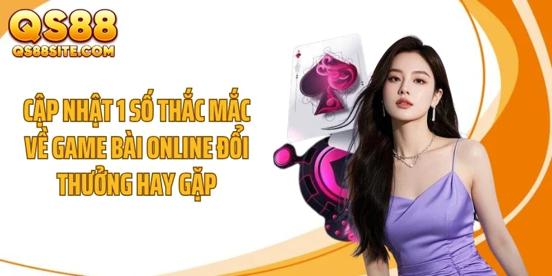 cap nhat 1 so thac mac ve game bai online doi thuong hay Cập nhật 1 số thắc mắc về game bài online đổi thưởng hay gặp