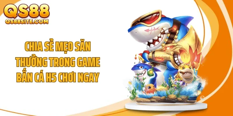 chia se meo san thuong trong game ban ca h5 choi ngay Chia sẻ mẹo săn thưởng trong game bắn cá h5 chơi ngay