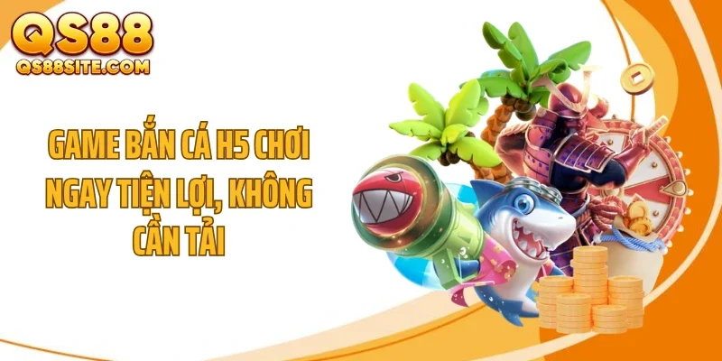 game ban ca h5 choi ngay tien loi khong can tai Game bắn cá H5 chơi ngay tiện lợi, không cần tải