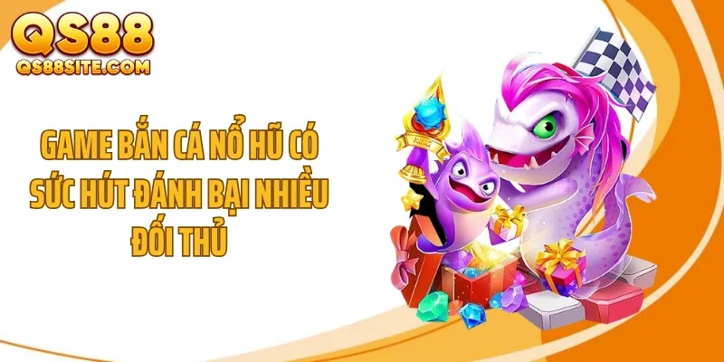 game ban ca no hu co suc hut danh bai nhieu doi thu Game bắn cá nổ hũ có sức hút đánh bại nhiều đối thủ