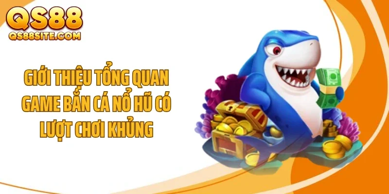 gioi thieu tong quan game ban ca no hu co luot choi khung Giới thiệu tổng quan game bắn cá nổ hũ có lượt chơi khủng