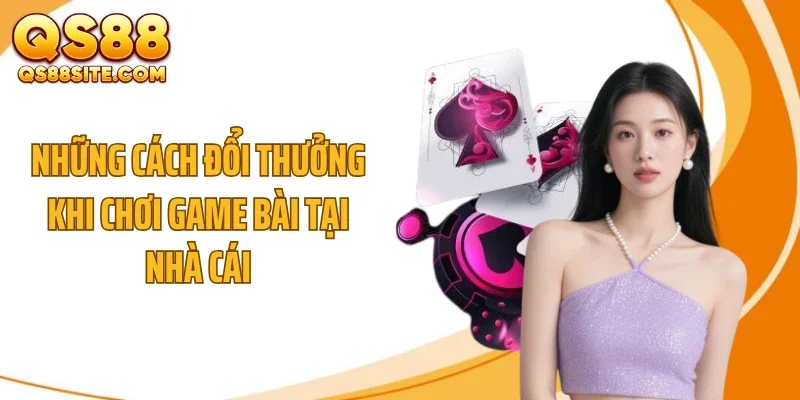nhung cach doi thuong khi choi game bai tai nha cai Những cách đổi thưởng khi chơi game bài tại nhà cái