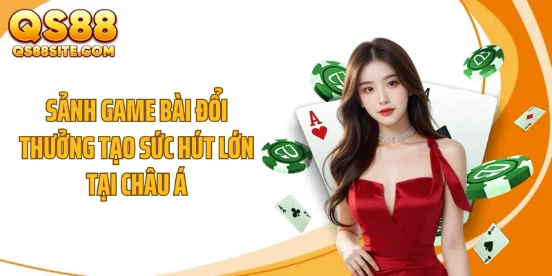 Sảnh game bài đổi thưởng tạo sức hút lớn tại châu Á