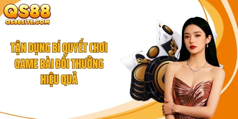 tan dung bi quyet choi game bai doi thuong hieu qua Tận dụng bí quyết chơi game bài đổi thưởng hiệu quả